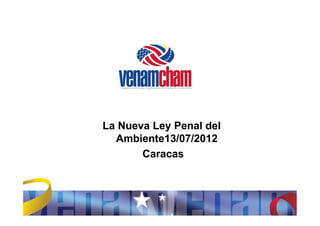 La Nueva Ley Penal del
  Ambiente13/07/2012
       Caracas
 