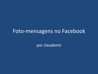 Foto-mensagens no Facebook

        por claudemir
 