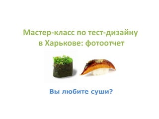 Мастер-класс по тест-дизайну  в Харькове: фотоотчет Вы любите суши? 