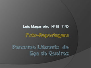 Luís Magarreiro  Nº15  11ºD  Foto-ReportagemPercurso Literario  de  Eça de Queiroz 