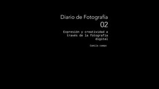 Expresión y creatividad a
través de la fotografía
digital
Camila campo
Diario de Fotografía
02
 