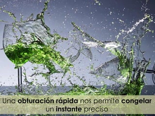 Una obturación rápida nos permite congelar
un instante preciso
 