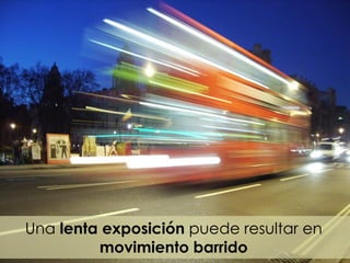 Una lenta exposición puede resultar en
movimiento barrido
 