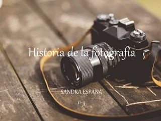 Historia de la fotografía
SANDRA ESPAÑA
11-4
 
