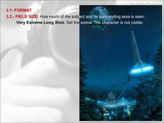 3.2.- FIELD SIZE. How much of the subject and its surrounding area is seen.
Very Extreme Long Shot. Set the scene. The character is not visible.
3.1- FORMAT
 
