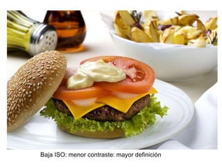 Baja ISO: menor contraste: mayor definición