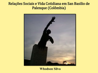 Relações Sociais e Vida Cotidiana em San Basilio de
Palenque (Colômbia)
Whodson Silva
 