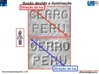 Ilusão devido a iluminação 
Direção da luz 
Direção da luz 
Documentação fotográfica- 22/97 dktanaka@usp.br 
 