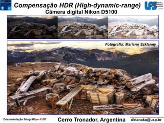 Compensação HDR (High-dynamic-range) 
Câmera digital Nikon D5100 
Fotografia: Mariano Szklanny 
Cerro Tronador, Argentina 
Documentação fotográfica- 42/97 dktanaka@usp.br 
 