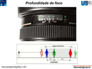 Profundidade de foco 
Documentação fotográfica- 43/97 dktanaka@usp.br 
 