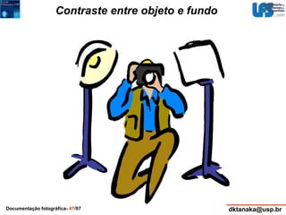 Contraste entre objeto e fundo 
Documentação fotográfica- 47/97 dktanaka@usp.br 
 