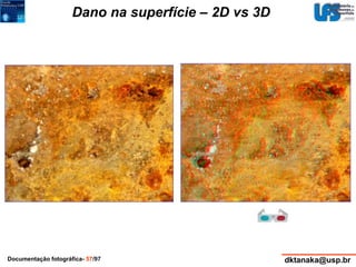 Dano na superfície – 2D vs 3D 
Documentação fotográfica- 57/97 dktanaka@usp.br 
 