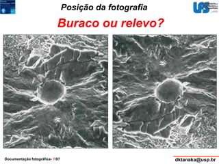 Posição da fotografia 
Buraco ou relevo? 
Documentação fotográfica- 7/97 dktanaka@usp.br 
 