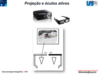 Projeção e óculos ativos 
Documentação fotográfica- 70/97 dktanaka@usp.br 
 