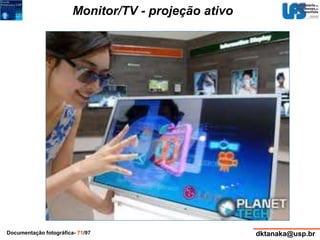 Monitor/TV - projeção ativo 
Documentação fotográfica- 71/97 dktanaka@usp.br 
 