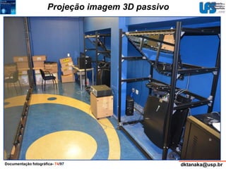 Projeção imagem 3D passivo 
Documentação fotográfica- 74/97 dktanaka@usp.br 
 
