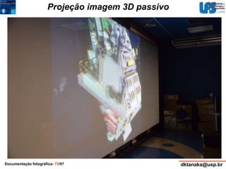 Projeção imagem 3D passivo 
Documentação fotográfica- 75/97 dktanaka@usp.br 
 
