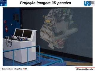 Projeção imagem 3D passivo 
Documentação fotográfica- 76/97 dktanaka@usp.br 
 