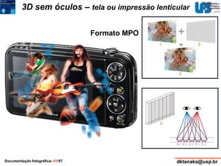 3D sem óculos – tela ou impressão lenticular 
Formato MPO 
Documentação fotográfica- 81/97 dktanaka@usp.br 
 