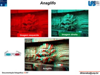 Anaglifo 
Imagem esquerda Imagem direita 
Anaglifo 
Documentação fotográfica- 85/97 dktanaka@usp.br 
 