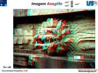 Imagem Anaglifo 
Documentação fotográfica- 86/97 dktanaka@usp.br 
 
