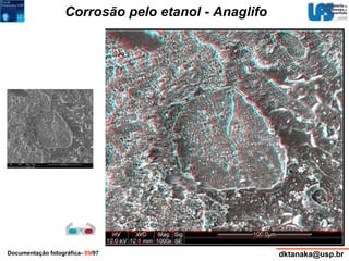 Corrosão pelo etanol - Anaglifo 
Documentação fotográfica- 89/97 dktanaka@usp.br 
 
