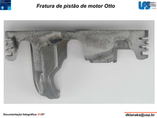 Fratura de pistão de motor Otto 
Documentação fotográfica- 91/97 dktanaka@usp.br 
 
