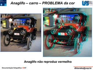 Anaglifo – carro – PROBLEMA da cor 
Anaglifo não reproduz vermelho 
Documentação fotográfica- 96/97 dktanaka@usp.br 
 