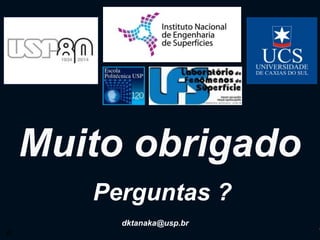 Muito obrigado 
Perguntas ? 
dktanaka@usp.br 
Documentação fotográfica- 99/97 dktanaka@usp.br 
 