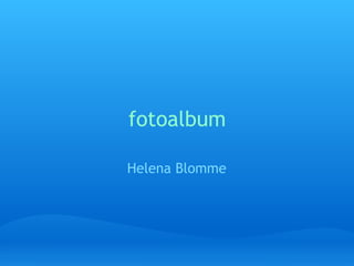 fotoalbum

Helena Blomme
 