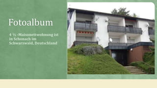 Fotoalbum
4 ½ -Maisonettwohnung ist
in Schonach im
Schwarzwald, Deutschland

 