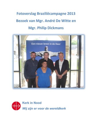 Fotoverslag Braziliëcampagne 2013
Bezoek van Mgr. André De Witte en
Mgr. Philip Dickmans
Kerk in Nood
Wij zijn er voor de wereldkerk
 