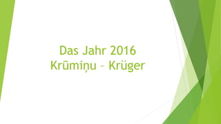 Das Jahr 2016
Krūmiņu – Krüger
 