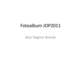 Fotoalbum JOP2011

 door Dagmar Bolwijn
 