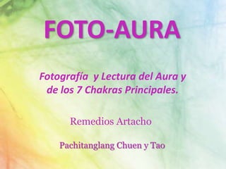 FOTO-AURA
Fotografía y Lectura del Aura y
 de los 7 Chakras Principales.

      Remedios Artacho

    Pachitanglang Chuen y Tao
 
