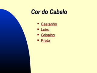 Cor do CabeloCor do Cabelo
 Castanho
 Loiro
 Grisalho
 Preto
 