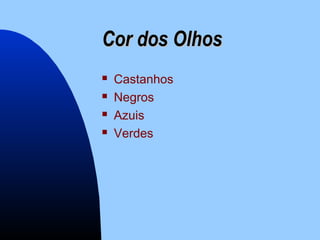Cor dos OlhosCor dos Olhos
 Castanhos
 Negros
 Azuis
 Verdes
 