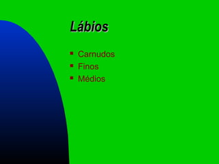 LábiosLábios
 Carnudos
 Finos
 Médios
 