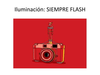 Iluminación: SIEMPRE FLASH
 