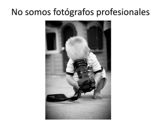 No somos fotógrafos profesionales
 