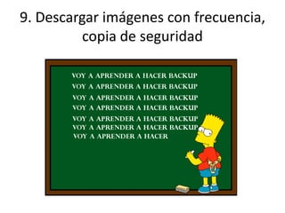 9. Descargar imágenes con frecuencia,
copia de seguridad
 