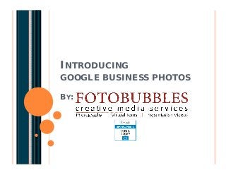 INTRODUCING
GOOGLE BUSINESS PHOTOS
BY:
 