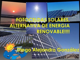 FOTOCELDAS SOLARES, ALTERNATIVA DE ENERGIA RENOVABLE!!!! Diego Alejandro González 