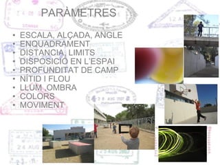 PARÀMETRES ESCALA, ALÇADA, ANGLE ENQUADRAMENT DISTANCIA, LIMITS DISPOSICIÓ EN L’ESPAI PROFUNDITAT DE CAMP NÍTID I FLOU LLUM ,OMBRA COLORS MOVIMENT 