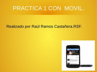 PRACTICA 1 CON MOVIL. 
Realizado por Raúl Ramos Castañera.RSF. 
 