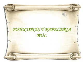 FOTOCOPIAS Y PAPELERIA
         BUL
 