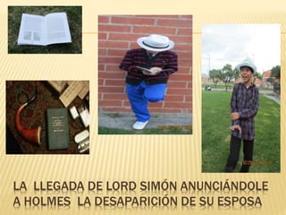 LA LLEGADA DE LORD SIMÓN ANUNCIÁNDOLE
A HOLMES LA DESAPARICIÓN DE SU ESPOSA