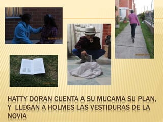 HATTY DORAN CUENTA A SU MUCAMA SU PLAN,
Y LLEGAN A HOLMES LAS VESTIDURAS DE LA
NOVIA