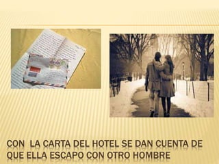 CON LA CARTA DEL HOTEL SE DAN CUENTA DE
QUE ELLA ESCAPO CON OTRO HOMBRE