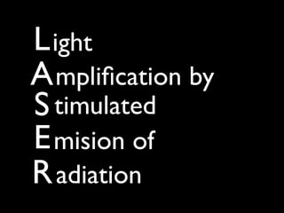 L ight
A mpliﬁcation by
S timulated
E mision of
R adiation
 